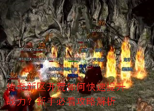 传奇新区开荒如何快速提升战力?新手必看攻略解析 传奇新区开荒如何快速提升战力?新手必看攻略解析