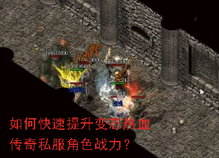 如何快速提升变态热血传奇私服角色战力? 如何快速提升变态热血传奇私服角色战力?