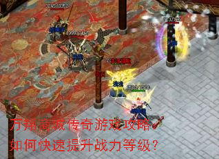 万翔商城传奇游戏攻略:如何快速提升战力等级? 万翔商城传奇游戏攻略:如何快速提升战力等级?