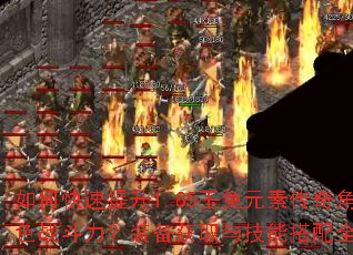 如何快速提升1.85玉兔元素传奇角色战斗力?装备获取与技能搭配全解析 如何快速提升1.85玉兔元素传奇角色战斗力?装备获取与技能搭配全解析