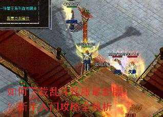 如何下载乱斗私服最新版?新手入门攻略全解析 如何下载乱斗私服最新版?新手入门攻略全解析