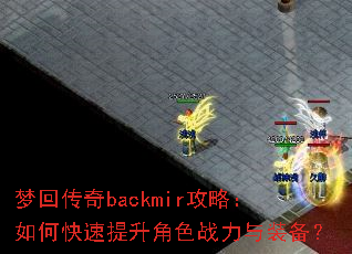 梦回传奇backmir攻略:如何快速提升角色战力与装备? 梦回传奇backmir攻略:如何快速提升角色战力与装备?