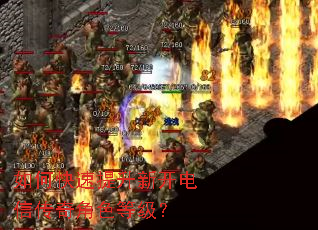 如何快速提升新开电信传奇角色等级? 如何快速提升新开电信传奇角色等级?