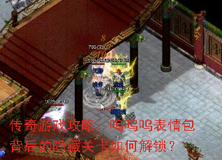 传奇游戏攻略:呜呜呜表情包背后的隐藏关卡如何解锁? 传奇游戏攻略:呜呜呜表情包背后的隐藏关卡如何解锁?
