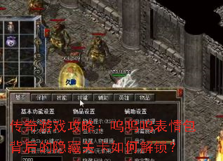传奇游戏攻略:呜呜呜表情包背后的隐藏关卡如何解锁? 传奇游戏攻略:呜呜呜表情包背后的隐藏关卡如何解锁?