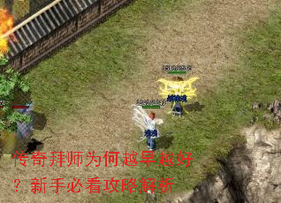传奇拜师为何越早越好?新手必看攻略解析 传奇拜师为何越早越好?新手必看攻略解析