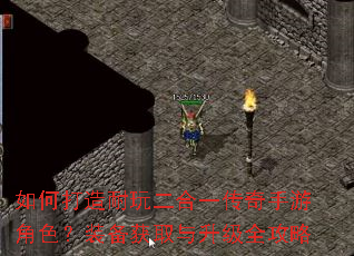 如何打造耐玩二合一传奇手游角色?装备获取与升级全攻略 如何打造耐玩二合一传奇手游角色?装备获取与升级全攻略