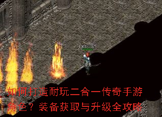 如何打造耐玩二合一传奇手游角色?装备获取与升级全攻略 如何打造耐玩二合一传奇手游角色?装备获取与升级全攻略