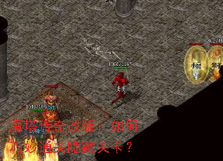 魔塔传奇改版:如何巧妙通关隐藏关卡? 魔塔传奇改版:如何巧妙通关隐藏关卡?