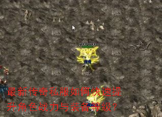 最新传奇私服如何快速提升角色战力与装备等级? 最新传奇私服如何快速提升角色战力与装备等级?