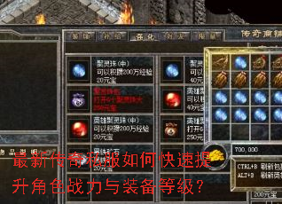 最新传奇私服如何快速提升角色战力与装备等级? 最新传奇私服如何快速提升角色战力与装备等级?