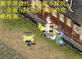 新手开设传奇私服不踩坑：全面保障运营安全的攻略指南
