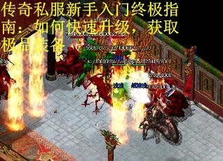 传奇私服新手入门终极指南：如何快速升级，获取极品装备