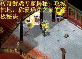 传奇游戏专家揭秘：攻城掠地，称霸玛法之巅的终极秘诀