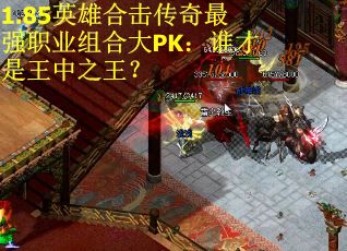 1.85英雄合击传奇最强职业组合大PK：谁才是王中之王？