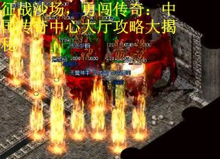 征战沙场，勇闯传奇：中国传奇中心大厅攻略大揭秘