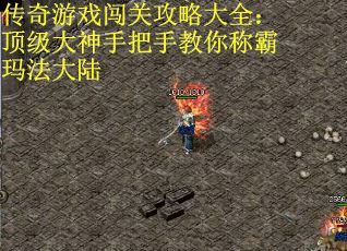 传奇游戏闯关攻略大全：顶级大神手把手教你称霸玛法大陆