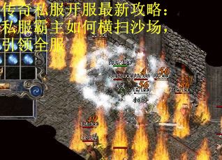 传奇私服开服最新攻略：私服霸主如何横扫沙场，引领全服