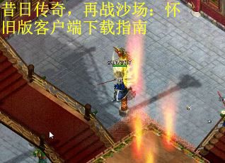 昔日传奇，再战沙场：怀旧版客户端下载指南