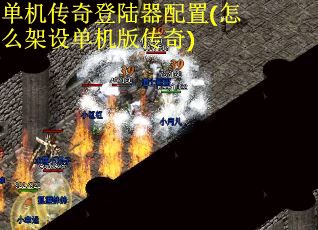 单机传奇登陆器配置(怎么架设单机版传奇)