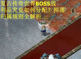 复古传奇世界BOSS战利品究竟如何分配？掉落归属规则全解析