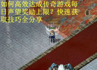 如何高效达成传奇游戏每日声望奖励上限？快速获取技巧全分享