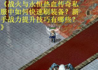 《战火与永恒热血传奇私服中如何快速刷装备？新手战力提升技巧有哪些？》