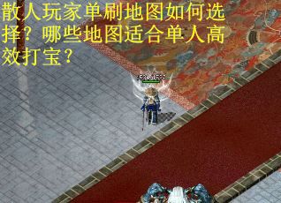 散人玩家单刷地图如何选择？哪些地图适合单人高效打宝？