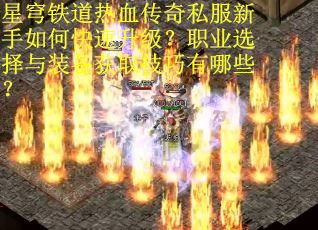 星穹铁道热血传奇私服新手如何快速升级？职业选择与装备获取技巧有哪些？