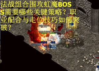 法战组合围攻虹魔BOSS需要哪些关键策略？职业配合与走位技巧如何突破？