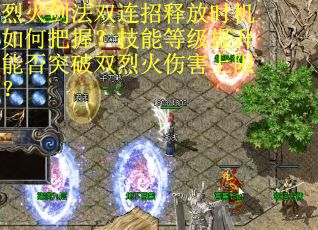 烈火剑法双连招释放时机如何把握？技能等级提升能否突破双烈火伤害上限？