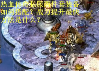 热血传奇私服两件套装备如何搭配？战力提升最快方法是什么？