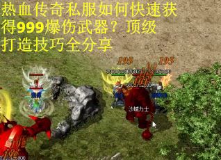 热血传奇私服如何快速获得999爆伤武器？顶级打造技巧全分享