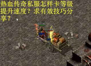 热血传奇私服怎样卡等级提升速度？求有效技巧分享？
