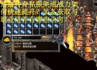 热血传奇私服渠道战力如何快速提升？装备获取与职业培养有哪些诀窍？