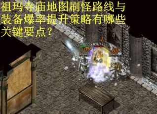 祖玛寺庙地图刷怪路线与装备爆率提升策略有哪些关键要点？
