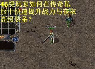 46级玩家如何在传奇私服中快速提升战力与获取高级装备？