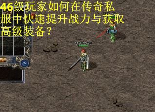 46级玩家如何在传奇私服中快速提升战力与获取高级装备？
