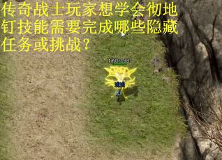 传奇战士玩家想学会彻地钉技能需要完成哪些隐藏任务或挑战？