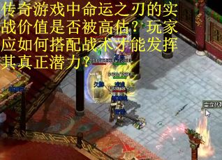 传奇游戏中命运之刃的实战价值是否被高估？玩家应如何搭配战术才能发挥其真正潜力？