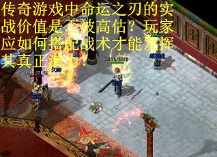 传奇游戏中命运之刃的实战价值是否被高估？玩家应如何搭配战术才能发挥其真正潜力？