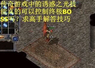 传奇游戏中的诱惑之光技能真的可以控制终极BOSS吗？求高手解答技巧
