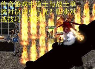 传奇游戏中道士与战士单挑对决谁更占优？职业对战技巧全解析