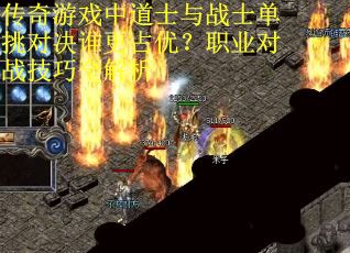 传奇游戏中道士与战士单挑对决谁更占优？职业对战技巧全解析