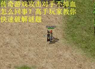 传奇游戏攻击对手不掉血怎么回事？高手玩家教你快速破解谜题