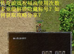 传奇游戏祝福油使用次数多竟能解锁隐藏称号？如何获取攻略分享？