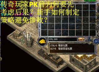 传奇玩家PK前为何要先考虑后果？新手如何制定策略避免惨败？