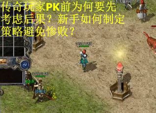 传奇玩家PK前为何要先考虑后果？新手如何制定策略避免惨败？