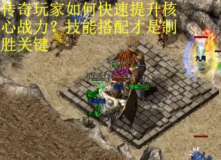 传奇玩家如何快速提升核心战力？技能搭配才是制胜关键