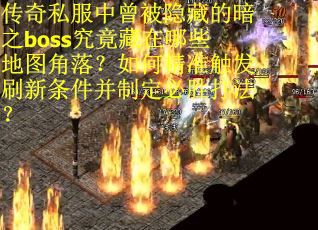 传奇私服中曾被隐藏的暗之boss究竟藏在哪些地图角落？如何精准触发刷新条件并制定必胜打法？